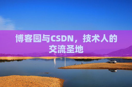 博客园与CSDN，技术人的交流圣地